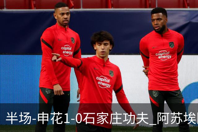 半场-申花1-0石家庄功夫 阿苏埃回归首球+失空门马纳法献助攻